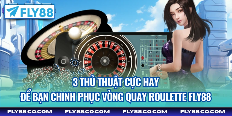 3 thủ thuật cực hay để bạn chinh phục vòng quay Roulette Fly88