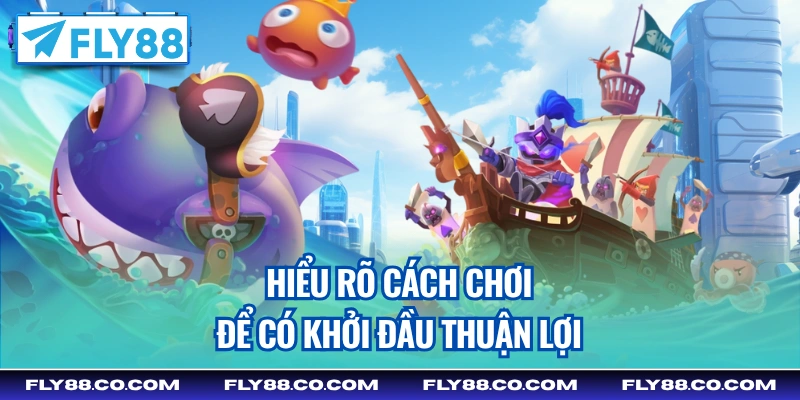 Hiểu rõ cách chơi để có khởi đầu thuận lợi